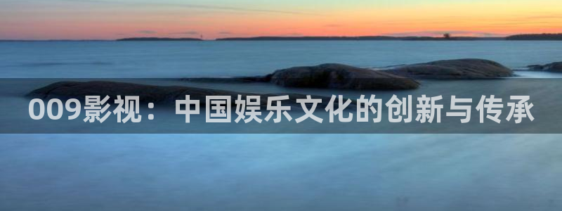泡泡影视天堂手机版：009影视：中国娱乐文化的创新与传承